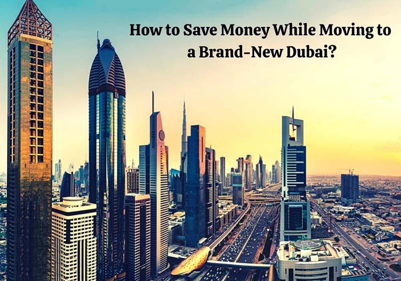 How to Save Money While Moving to a Brand-New Dubai?